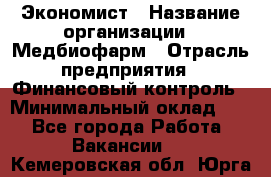 Экономист › Название организации ­ Медбиофарм › Отрасль предприятия ­ Финансовый контроль › Минимальный оклад ­ 1 - Все города Работа » Вакансии   . Кемеровская обл.,Юрга г.